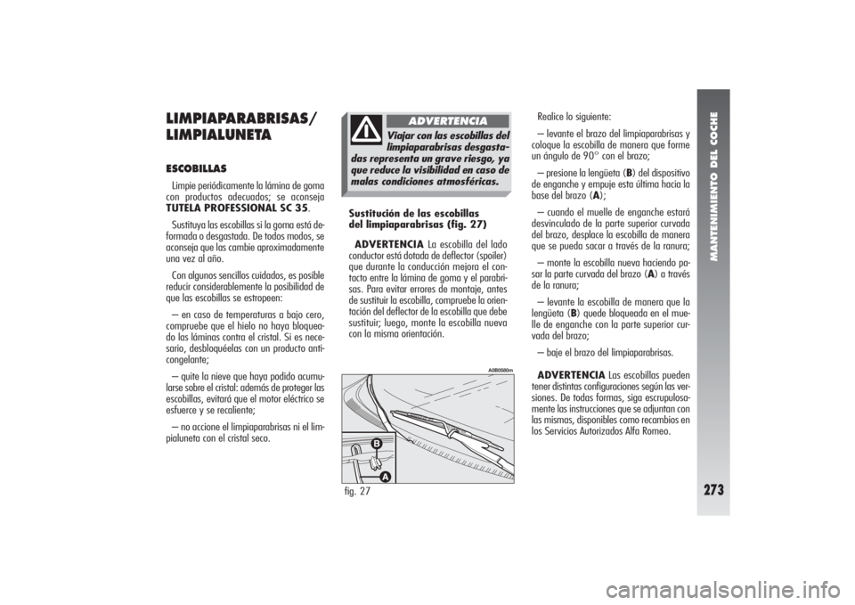 Alfa Romeo 156 2004 Manual de Empleo y Cuidado (in Spanish) MANTENIMIENTO DEL COCHE
273
Realice lo siguiente:
– levante el brazo del limpiaparabrisas y
coloque la escobilla de manera que forme
un ángulo de 90° con el brazo;
– presione la lengüeta (B) de Alfa Romeo 156 2004 Manual de Empleo y Cuidado (in Spanish) MANTENIMIENTO DEL COCHE
273
Realice lo siguiente:
– levante el brazo del limpiaparabrisas y
coloque la escobilla de manera que forme
un ángulo de 90° con el brazo;
– presione la lengüeta (B) de