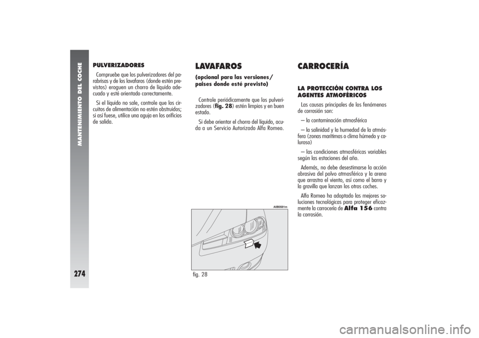 Alfa Romeo 156 2004 Manual de Empleo y Cuidado (in Spanish) MANTENIMIENTO DEL COCHE
274
LAVAFAROS(opcional para las versiones/
paises donde esté previsto)
Controle periódicamente que los pulveri-
zadores (fig. 28) estén limpios y en buen
estado.
Si debe ori Alfa Romeo 156 2004 Manual de Empleo y Cuidado (in Spanish) MANTENIMIENTO DEL COCHE
274
LAVAFAROS(opcional para las versiones/
paises donde esté previsto)
Controle periódicamente que los pulveri-
zadores (fig. 28) estén limpios y en buen
estado.
Si debe ori