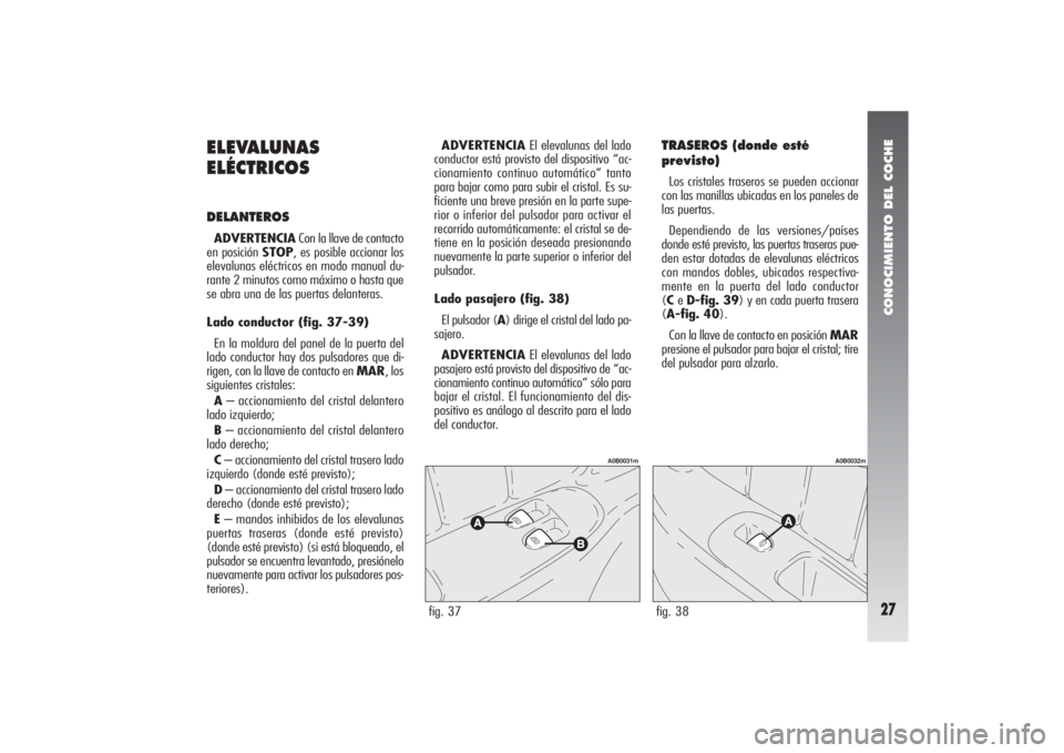 Alfa Romeo 156 2007  Manual de Empleo y Cuidado (in Spanish) CONOCIMIENTO DEL COCHE27
ELEVALUNAS
ELÉCTRICOSDELANTEROSADVERTENCIACon la llave de contacto
en posición STOP, es posible accionar los
elevalunas eléctricos en modo manual du-
rante 2 minutos como m