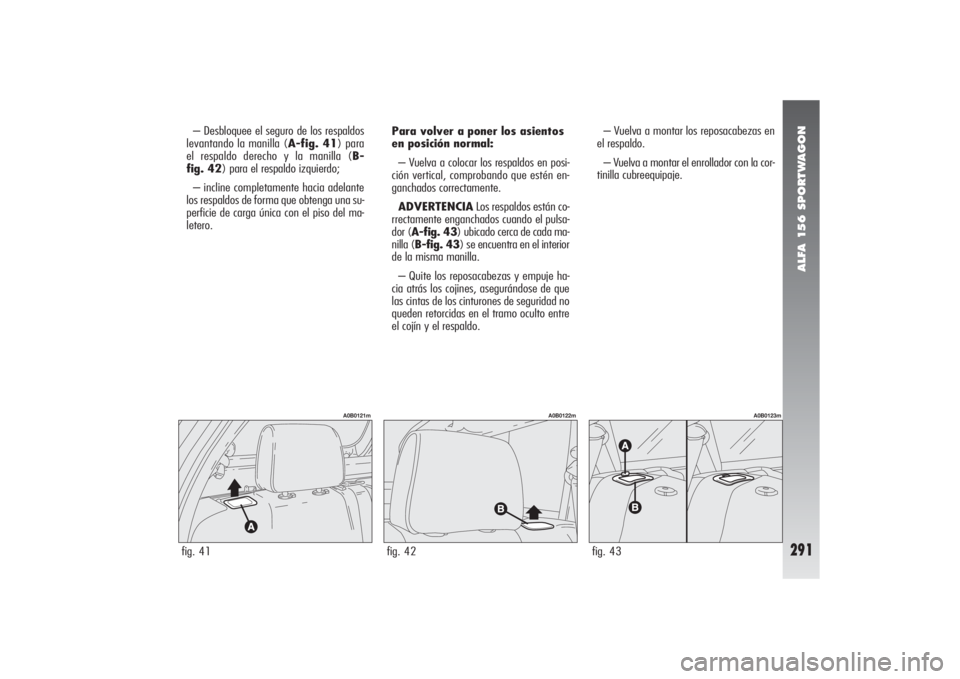 Alfa Romeo 156 2004 Manual de Empleo y Cuidado (in Spanish) ALFA 156 SPORTWAGON
291
– Desbloquee el seguro de los respaldos
levantando la manilla (A-fig. 41) para
el respaldo derecho y la manilla (B-
fig. 42) para el respaldo izquierdo;
– incline completam Alfa Romeo 156 2004 Manual de Empleo y Cuidado (in Spanish) ALFA 156 SPORTWAGON
291
– Desbloquee el seguro de los respaldos
levantando la manilla (A-fig. 41) para
el respaldo derecho y la manilla (B-
fig. 42) para el respaldo izquierdo;
– incline completam