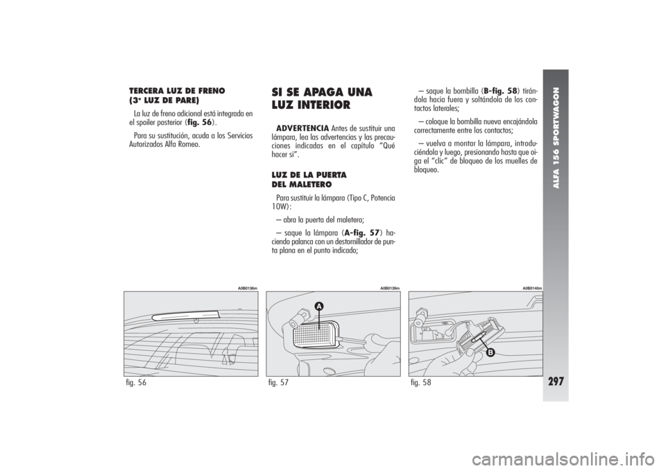 Alfa Romeo 156 2004 Manual de Empleo y Cuidado (in Spanish) ALFA 156 SPORTWAGON
297
SI SE APAGA UNA
LUZ INTERIORADVERTENCIAAntes de sustituir una
lámpara, lea las advertencias y las precau-
ciones indicadas en el capítulo “Qué
hacer si”.LUZ DE LA PUERT Alfa Romeo 156 2004 Manual de Empleo y Cuidado (in Spanish) ALFA 156 SPORTWAGON
297
SI SE APAGA UNA
LUZ INTERIORADVERTENCIAAntes de sustituir una
lámpara, lea las advertencias y las precau-
ciones indicadas en el capítulo “Qué
hacer si”.LUZ DE LA PUERT