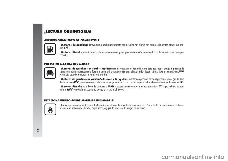 Alfa Romeo 156 2005  Manual de Empleo y Cuidado (in Spanish) 2
¡LECTURA OBLIGATORIA!APROVISIONAMIENTO DE COMBUSTIBLE
Motores de gasolina:aprovisione el coche únicamente con gasolina sin plomo con número de octano (RON) no infe-
rior a 95.
Motores diesel:apro