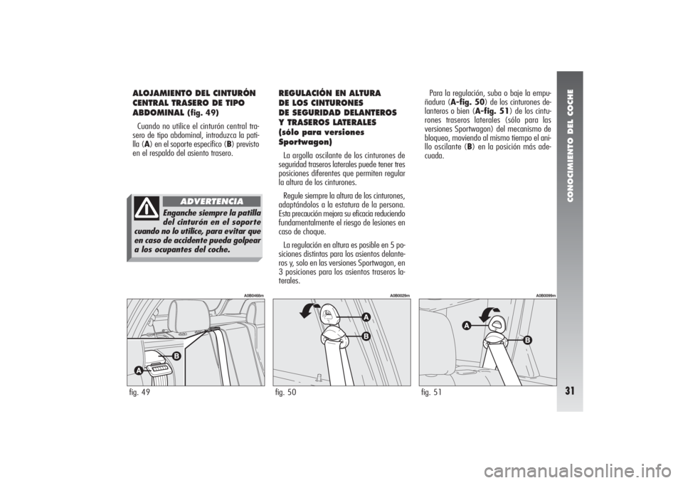 Alfa Romeo 156 2007  Manual de Empleo y Cuidado (in Spanish) CONOCIMIENTO DEL COCHE31
ALOJAMIENTO DEL CINTURÓN
CENTRAL TRASERO DE TIPO
ABDOMINAL 
(fig. 49)
Cuando no utilice el cinturón central tra-
sero de tipo abdominal, introduzca la pati-
lla (A) en el so