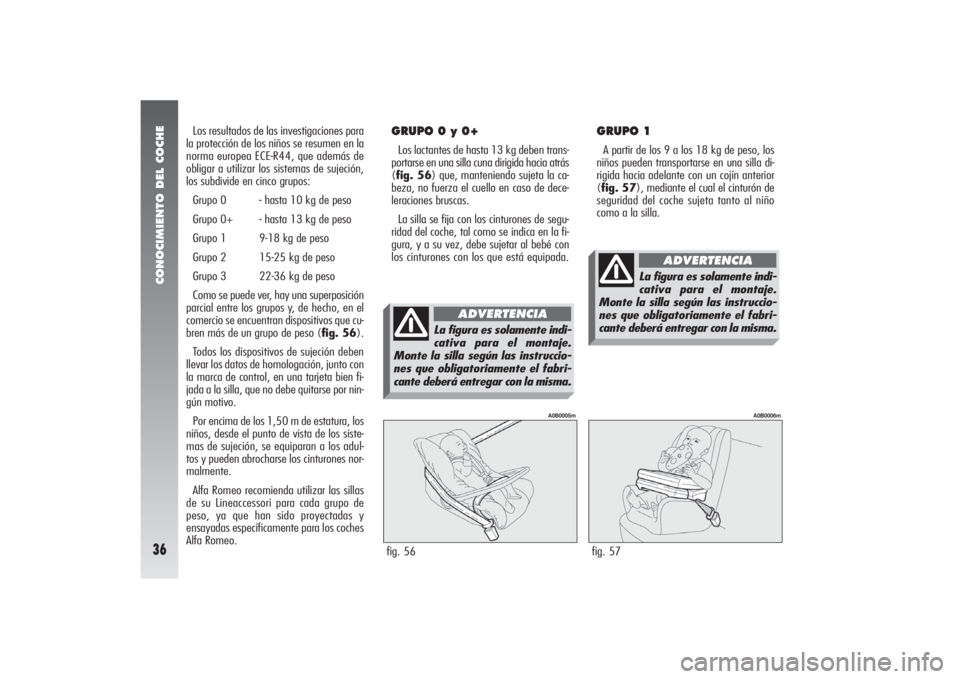 Alfa Romeo 156 2004 Manual de Empleo y Cuidado (in Spanish) CONOCIMIENTO DEL COCHE36
Los resultados de las investigaciones para
la protección de los niños se resumen en la
norma europea ECE-R44, que además de
obligar a utilizar los sistemas de sujeción,
lo Alfa Romeo 156 2004 Manual de Empleo y Cuidado (in Spanish) CONOCIMIENTO DEL COCHE36
Los resultados de las investigaciones para
la protección de los niños se resumen en la
norma europea ECE-R44, que además de
obligar a utilizar los sistemas de sujeción,
lo