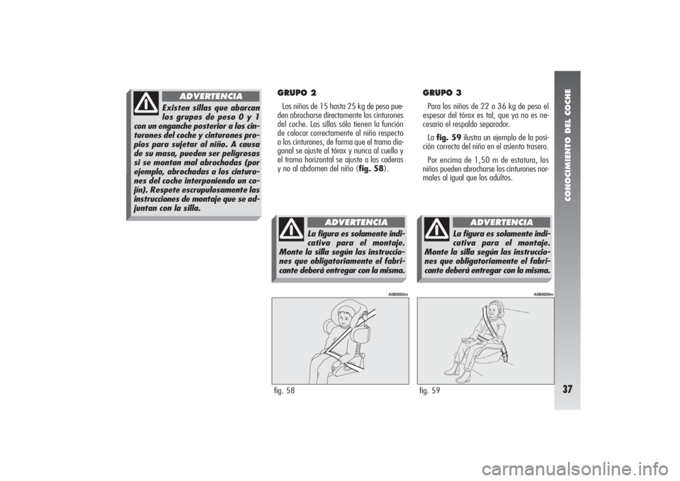 Alfa Romeo 156 2007  Manual de Empleo y Cuidado (in Spanish) CONOCIMIENTO DEL COCHE37
GRUPO 3Para los niños de 22 a 36 kg de peso el
espesor del tórax es tal, que ya no es ne-
cesario el respaldo separador.
La fig. 59ilustra un ejemplo de la posi-
ción corre