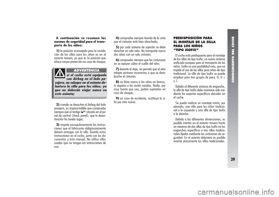 Alfa Romeo 156 2004  Manual de Empleo y Cuidado (in Spanish) CONOCIMIENTO DEL COCHE39
4)compruebe siempre tirando de la cinta
que el cinturón esté bien abrochado;
5)por cada sistema de sujeción se debe
abrochar un solo niño. No transporte nunca
dos niños c