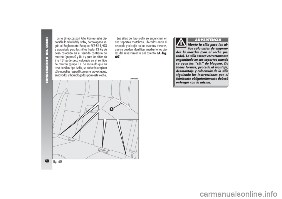 Alfa Romeo 156 2004  Manual de Empleo y Cuidado (in Spanish) CONOCIMIENTO DEL COCHE40
fig. 60Las sillas de tipo Isofix se enganchan en
dos soportes metálicos, ubicados entre el
respaldo y el cojín de los asientos traseros,
que se pueden identificar mediante l