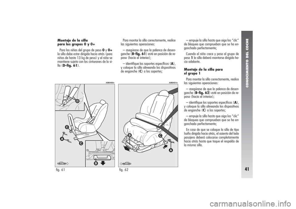Alfa Romeo 156 2004 Manual de Empleo y Cuidado (in Spanish) CONOCIMIENTO DEL COCHE41
Para montar la silla correctamente, realice
las siguientes operaciones:
– asegúrese de que la palanca de desen-
ganche (B-fig. 61) esté en posición de re-
poso (hacia el Alfa Romeo 156 2004 Manual de Empleo y Cuidado (in Spanish) CONOCIMIENTO DEL COCHE41
Para montar la silla correctamente, realice
las siguientes operaciones:
– asegúrese de que la palanca de desen-
ganche (B-fig. 61) esté en posición de re-
poso (hacia el