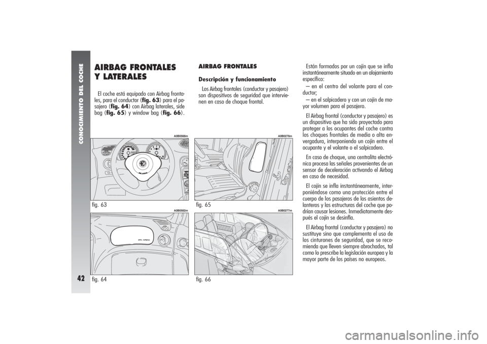 Alfa Romeo 156 2004 Manual de Empleo y Cuidado (in Spanish) CONOCIMIENTO DEL COCHE42
AIRBAG FRONTALES
Y LATERALES El coche está equipado con Airbag fronta-
les, para el conductor (fig. 63) para el pa-
sajero (fig. 64) con Airbag laterales, side
bag (fig. 65) Alfa Romeo 156 2004 Manual de Empleo y Cuidado (in Spanish) CONOCIMIENTO DEL COCHE42
AIRBAG FRONTALES
Y LATERALES El coche está equipado con Airbag fronta-
les, para el conductor (fig. 63) para el pa-
sajero (fig. 64) con Airbag laterales, side
bag (fig. 65)