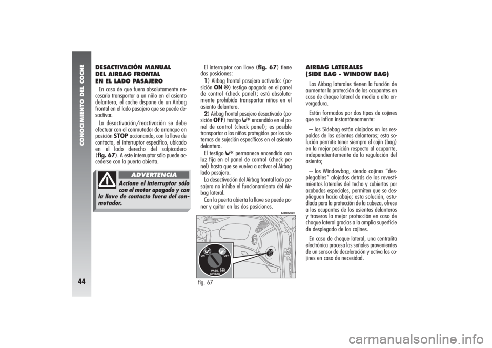 Alfa Romeo 156 2004 Manual de Empleo y Cuidado (in Spanish) CONOCIMIENTO DEL COCHE44
DESACTIVACIÓN MANUAL
DEL AIRBAG FRONTAL
EN EL LADO PASAJEROEn caso de que fuera absolutamente ne-
cesario transportar a un niño en el asiento
delantero, el coche dispone de Alfa Romeo 156 2004 Manual de Empleo y Cuidado (in Spanish) CONOCIMIENTO DEL COCHE44
DESACTIVACIÓN MANUAL
DEL AIRBAG FRONTAL
EN EL LADO PASAJEROEn caso de que fuera absolutamente ne-
cesario transportar a un niño en el asiento
delantero, el coche dispone de