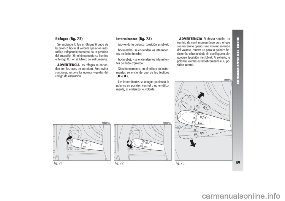 Alfa Romeo 156 2004 Manual de Empleo y Cuidado (in Spanish) CONOCIMIENTO DEL COCHE49
Ráfagas (fig. 72)
Se enciende la luz a ráfagas tirando de
la palanca hacia el volante (posición ines-
table) independientemente de la posición
del casquillo. Simultáneame Alfa Romeo 156 2004 Manual de Empleo y Cuidado (in Spanish) CONOCIMIENTO DEL COCHE49
Ráfagas (fig. 72)
Se enciende la luz a ráfagas tirando de
la palanca hacia el volante (posición ines-
table) independientemente de la posición
del casquillo. Simultáneame