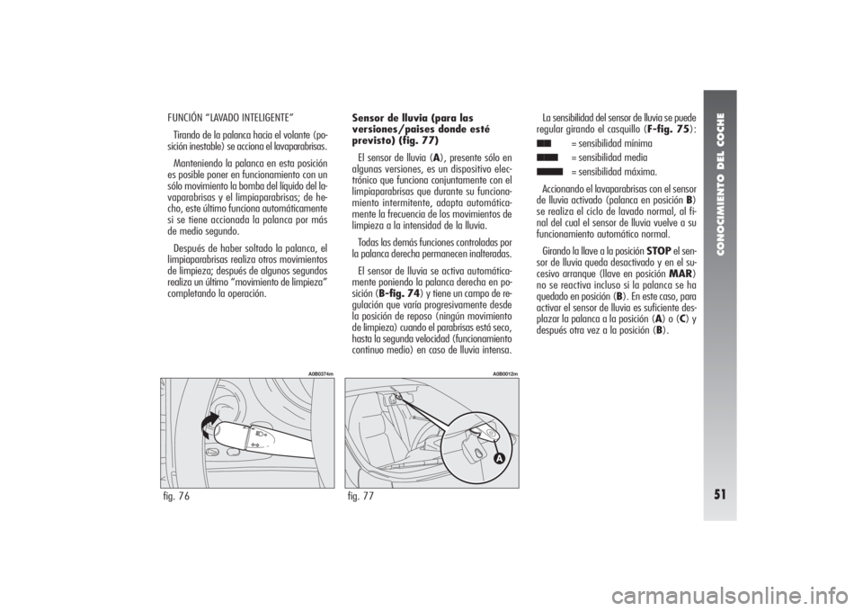 Alfa Romeo 156 2004 Manual de Empleo y Cuidado (in Spanish) CONOCIMIENTO DEL COCHE51
FUNCIÓN “LAVADO INTELIGENTE”
Tirando de la palanca hacia el volante (po-
sición inestable) se acciona el lavaparabrisas.
Manteniendo la palanca en esta posición
es posi Alfa Romeo 156 2004 Manual de Empleo y Cuidado (in Spanish) CONOCIMIENTO DEL COCHE51
FUNCIÓN “LAVADO INTELIGENTE”
Tirando de la palanca hacia el volante (po-
sición inestable) se acciona el lavaparabrisas.
Manteniendo la palanca en esta posición
es posi