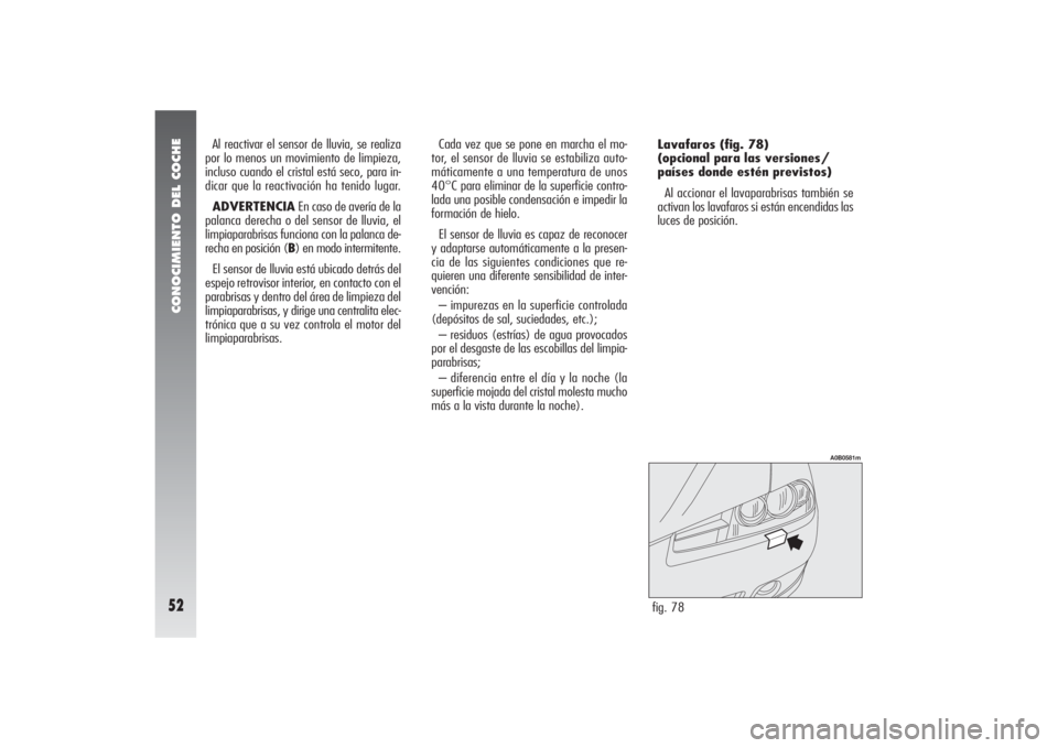 Alfa Romeo 156 2004 Manual de Empleo y Cuidado (in Spanish) CONOCIMIENTO DEL COCHE52
fig. 78
A0B0581m
Al reactivar el sensor de lluvia, se realiza
por lo menos un movimiento de limpieza,
incluso cuando el cristal está seco, para in-
dicar que la reactivación Alfa Romeo 156 2004 Manual de Empleo y Cuidado (in Spanish) CONOCIMIENTO DEL COCHE52
fig. 78
A0B0581m
Al reactivar el sensor de lluvia, se realiza
por lo menos un movimiento de limpieza,
incluso cuando el cristal está seco, para in-
dicar que la reactivación