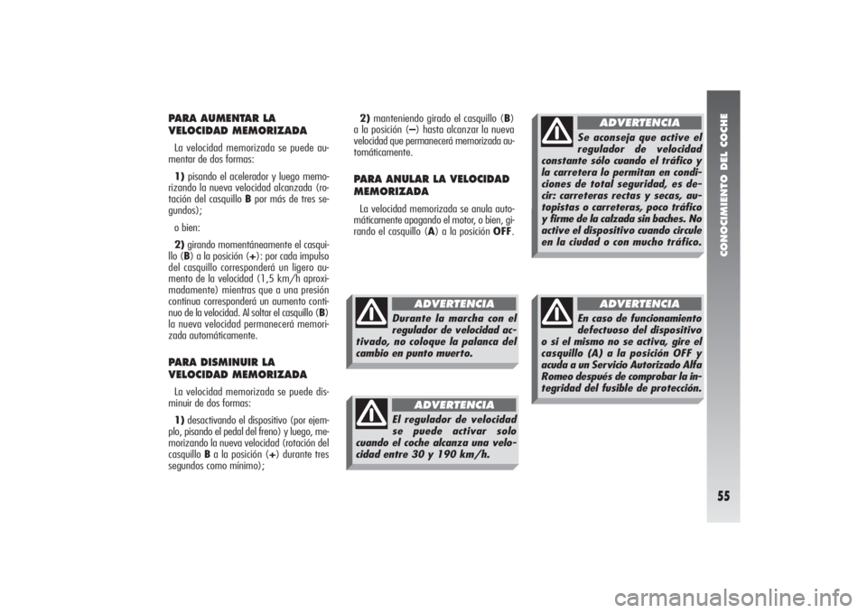 Alfa Romeo 156 2004 Manual de Empleo y Cuidado (in Spanish) CONOCIMIENTO DEL COCHE55
PARA AUMENTAR LA
VELOCIDAD MEMORIZADALa velocidad memorizada se puede au-
mentar de dos formas:
1)pisando el acelerador y luego memo-
rizando la nueva velocidad alcanzada (ro- Alfa Romeo 156 2004 Manual de Empleo y Cuidado (in Spanish) CONOCIMIENTO DEL COCHE55
PARA AUMENTAR LA
VELOCIDAD MEMORIZADALa velocidad memorizada se puede au-
mentar de dos formas:
1)pisando el acelerador y luego memo-
rizando la nueva velocidad alcanzada (ro-