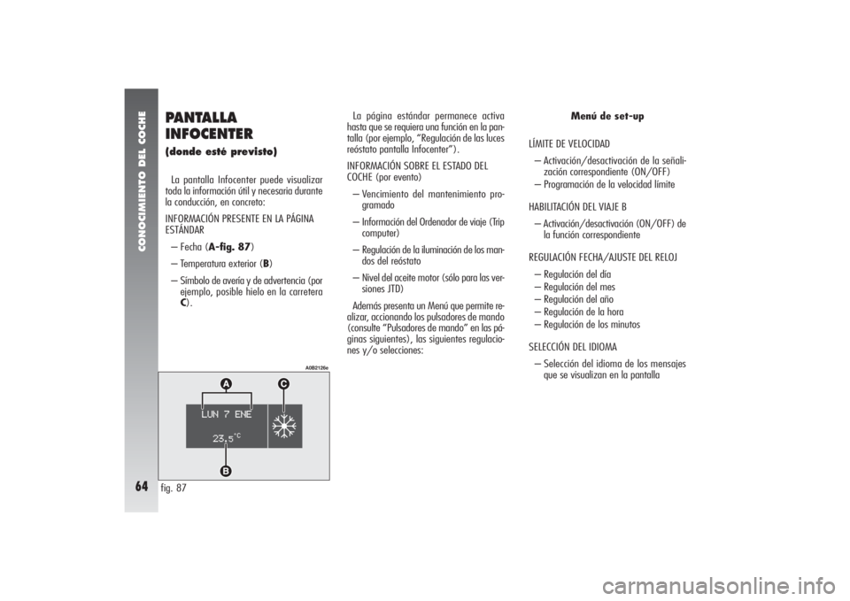 Alfa Romeo 156 2004  Manual de Empleo y Cuidado (in Spanish) CONOCIMIENTO DEL COCHE64
PANTALLA
INFOCENTER (donde esté previsto)La pantalla Infocenter puede visualizar
toda la información útil y necesaria durante
la conducción, en concreto:
INFORMACIÓN PRES