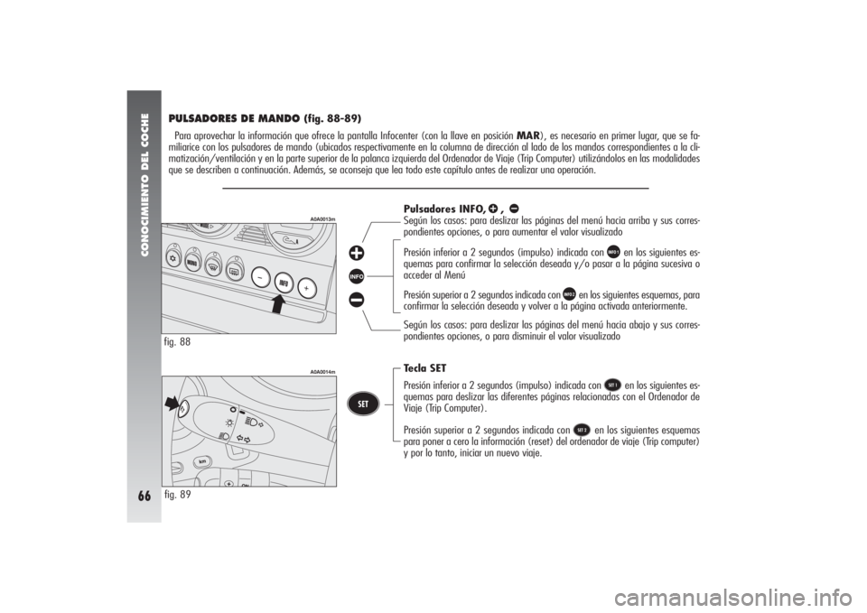 Alfa Romeo 156 2004  Manual de Empleo y Cuidado (in Spanish) CONOCIMIENTO DEL COCHE66
PULSADORES DE MANDO 
(fig. 88-89)
Para aprovechar la información que ofrece la pantalla Infocenter (con la llave en posición MAR), es necesario en primer lugar, que se fa-
m