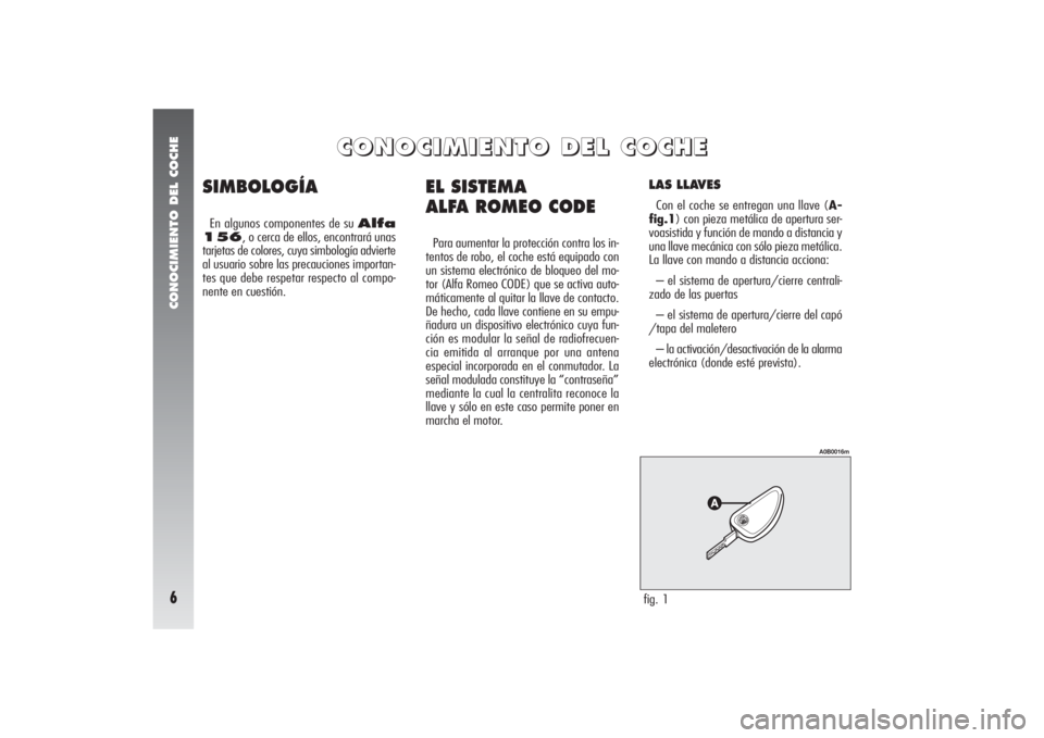 Alfa Romeo 156 2004  Manual de Empleo y Cuidado (in Spanish) CONOCIMIENTO DEL COCHE6
EL SISTEMA 
ALFA ROMEO CODEPara aumentar la protección contra los in-
tentos de robo, el coche está equipado con
un sistema electrónico de bloqueo del mo-
tor (Alfa Romeo CO