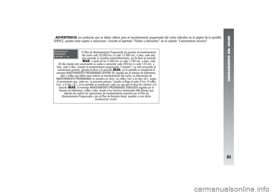 Alfa Romeo 156 2004  Manual de Empleo y Cuidado (in Spanish) CONOCIMIENTO DEL COCHE83
El Plan de Mantenimiento Programado ha previsto el mantenimiento
del coche cada 20.000 km (o cada 12.000 mi), o bien, cada año;
este mensaje se visualiza automáticamente, co
