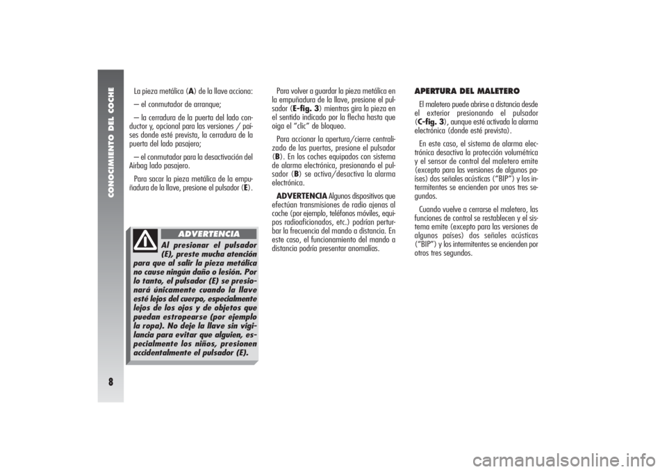 Alfa Romeo 156 2004  Manual de Empleo y Cuidado (in Spanish) CONOCIMIENTO DEL COCHE8
Para volver a guardar la pieza metálica en
la empuñadura de la llave, presione el pul-
sador (E-fig. 3) mientras gira la pieza en
el sentido indicado por la flecha hasta que
