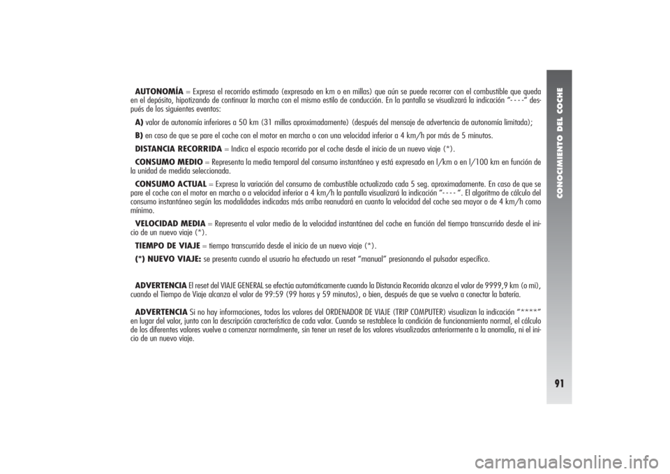 Alfa Romeo 156 2004  Manual de Empleo y Cuidado (in Spanish) CONOCIMIENTO DEL COCHE91
AUTONOMÍA= Expresa el recorrido estimado (expresado en km o en millas) que aún se puede recorrer con el combustible que queda
en el depósito, hipotizando de continuar la ma