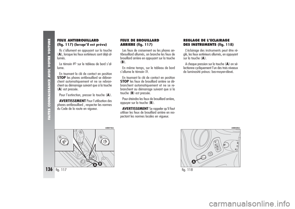 Alfa Romeo 156 2006  Notice dentretien (in French) FAITES CONNAISSANCE AVEC VOTRE VOITURE
136
REGLAGE DE L’ECLAIRAGE 
DES INSTRUMENTS 
(fig. 118)
L’éclairage des instruments peut être ré-
glé, les feux extérieurs allumés, en appuyant
sur la 