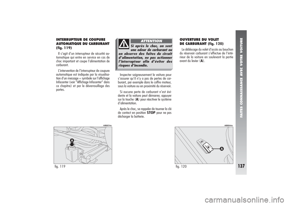 Alfa Romeo 156 2006  Notice dentretien (in French) FAITES CONNAISSANCE AVEC VOTRE VOITURE
137
Inspecter soigneusement la voiture pour
s’assurer qu’il n’y a pas de pertes de car-
burant, par exemple dans le coffre moteur,
sous la voiture ou en pr