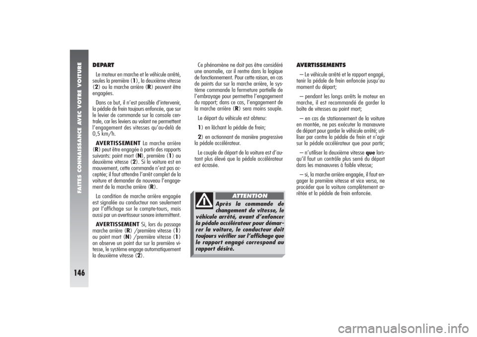Alfa Romeo 156 2006  Notice dentretien (in French) FAITES CONNAISSANCE AVEC VOTRE VOITURE
146
AVERTISSEMENTS– Le véhicule arrêté et le rapport engagé,
tenir la pédale de frein enfoncée jusqu’au
moment du départ;
– pendant les longs arrêt