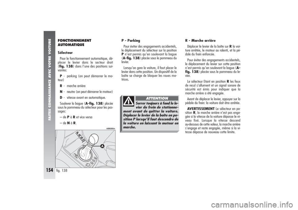 Alfa Romeo 156 2006  Notice dentretien (in French) FAITES CONNAISSANCE AVEC VOTRE VOITURE
154
R - Marche arrière
Déplacer le levier de la boîte sur Rla voi-
ture arrêtée, le moteur au ralenti, et la pé-
dale du frein enfoncée.
Pour éviter des 