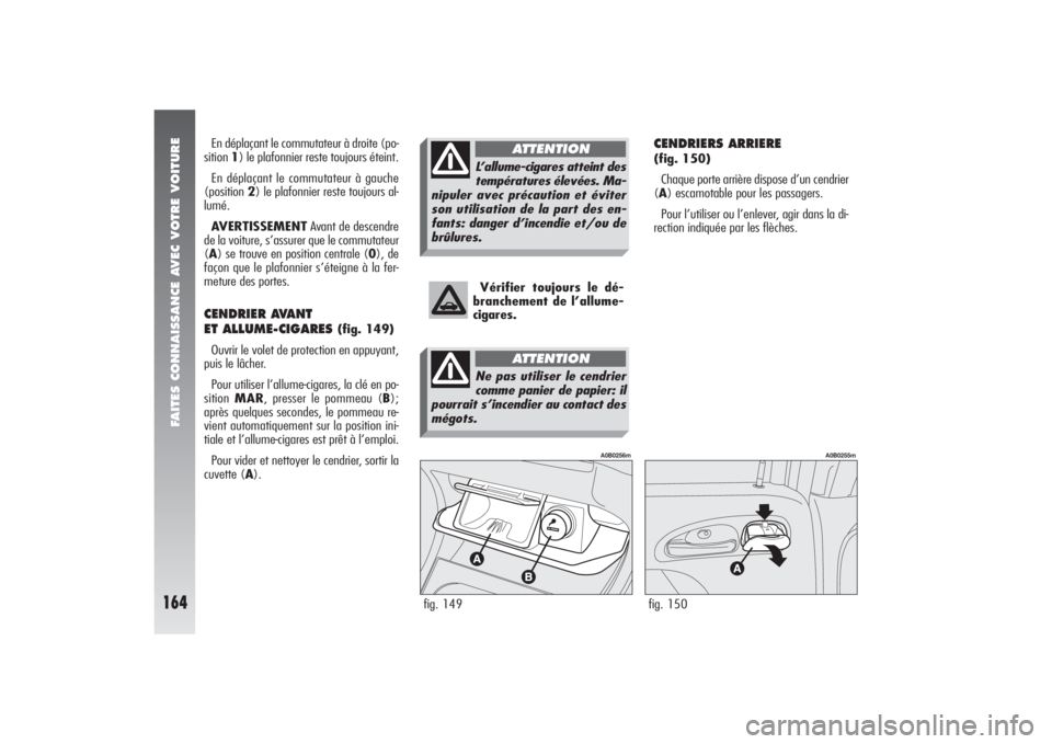 Alfa Romeo 156 2006  Notice dentretien (in French) FAITES CONNAISSANCE AVEC VOTRE VOITURE
164
CENDRIERS ARRIERE (fig. 150)
Chaque porte arrière dispose d’un cendrier
(A) escamotable pour les passagers.
Pour l’utiliser ou l’enlever, agir dans la