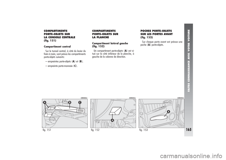 Alfa Romeo 156 2006  Notice dentretien (in French) FAITES CONNAISSANCE AVEC VOTRE VOITURE
165
fig. 151
A0B0283m
COMPARTIMENTS 
PORTE-OBJETS SUR 
LA CONSOLE CENTRALE(fig. 151)
Compartiment central
Sur le tunnel central, à côté du levier du
frein à 