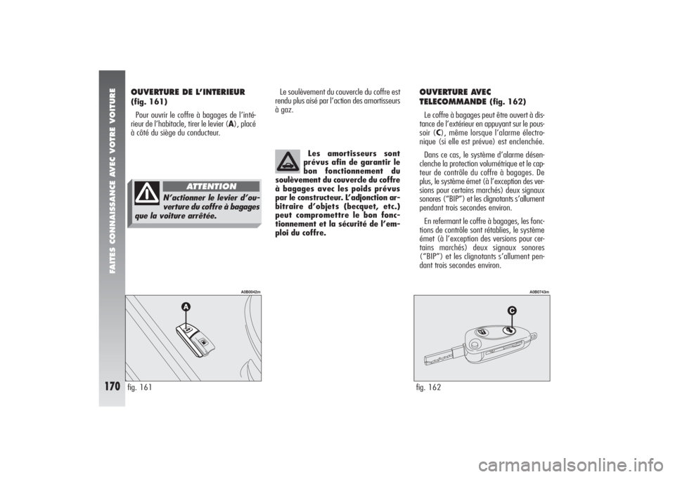 Alfa Romeo 156 2006 Notice dentretien (in French) FAITES CONNAISSANCE AVEC VOTRE VOITURE
170
Le soulèvement du couvercle du coffre est
rendu plus aisé par l’action des amortisseurs
à gaz.
OUVERTURE AVEC
TELECOMMANDE
(fig. 162)
Le coffre à baga Alfa Romeo 156 2006 Notice dentretien (in French) FAITES CONNAISSANCE AVEC VOTRE VOITURE
170
Le soulèvement du couvercle du coffre est
rendu plus aisé par l’action des amortisseurs
à gaz.
OUVERTURE AVEC
TELECOMMANDE
(fig. 162)
Le coffre à baga