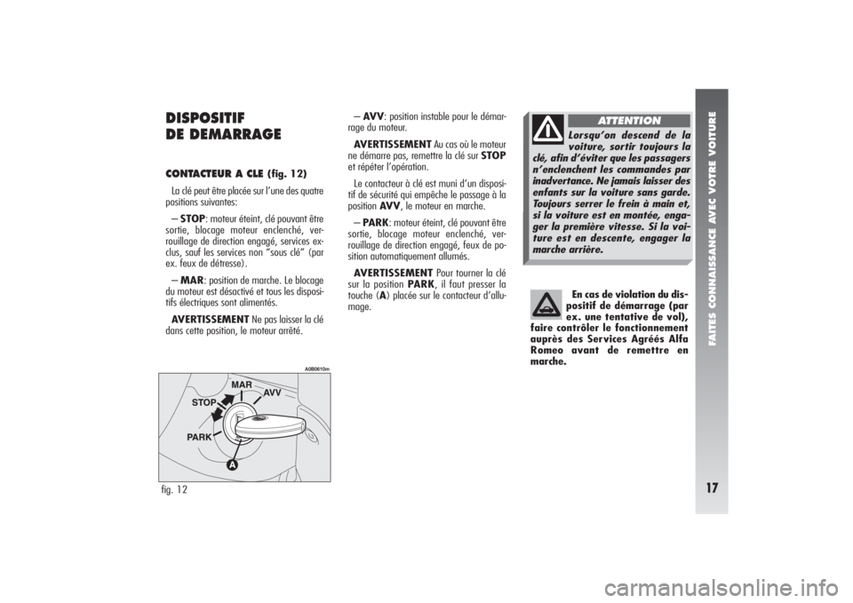 Alfa Romeo 156 2006 Notice dentretien (in French) FAITES CONNAISSANCE AVEC VOTRE VOITURE17
DISPOSITIF
DE DEMARRAGE CONTACTEUR A CLE
(fig. 12)
La clé peut être placée sur l’une des quatre
positions suivantes:
– STOP: moteur éteint, clé pouv Alfa Romeo 156 2006 Notice dentretien (in French) FAITES CONNAISSANCE AVEC VOTRE VOITURE17
DISPOSITIF
DE DEMARRAGE CONTACTEUR A CLE
(fig. 12)
La clé peut être placée sur l’une des quatre
positions suivantes:
– STOP: moteur éteint, clé pouv