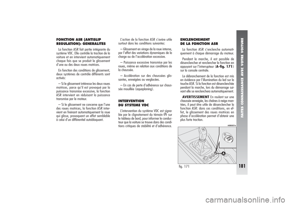 Alfa Romeo 156 2007  Notice dentretien (in French) FAITES CONNAISSANCE AVEC VOTRE VOITURE
181
FONCTION ASR (ANTISLIP
REGULATION): GENERALITES La fonction ASR fait partie intégrante du
système VDC. Elle contrôle la traction de la
voiture et en inter