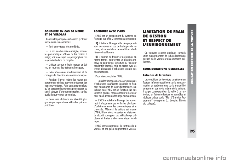 Alfa Romeo 156 2004  Notice dentretien (in French) UTILISATION CORRECTE DE LA VOITURE
195
CONDUITE EN CAS DE NEIGE
ET DE VERGLASCi-après les principales indications qu’il faut
suivre dans ces conditions:
– Tenir une vitesse très modérée.
– E