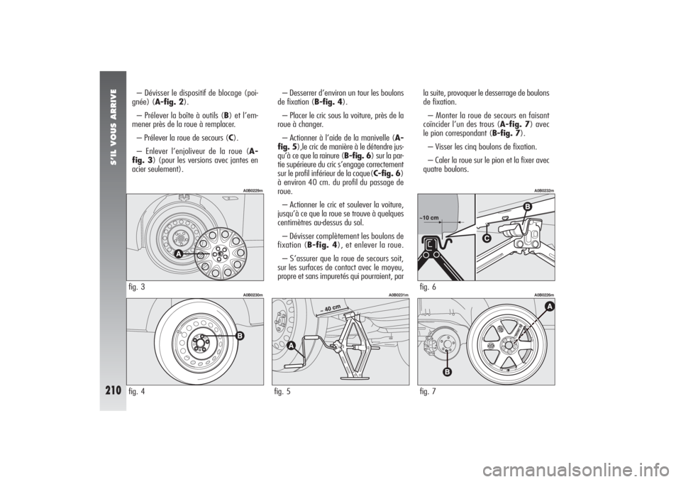Alfa Romeo 156 2006 Notice dentretien (in French) S’IL VOUS ARRIVE
210
– Dévisser le dispositif de blocage (poi-
gnée) (A-fig. 2).
– Prélever la boîte à outils (B) et l’em-
mener près de la roue à remplacer.
– Prélever la roue de se Alfa Romeo 156 2006 Notice dentretien (in French) S’IL VOUS ARRIVE
210
– Dévisser le dispositif de blocage (poi-
gnée) (A-fig. 2).
– Prélever la boîte à outils (B) et l’em-
mener près de la roue à remplacer.
– Prélever la roue de se