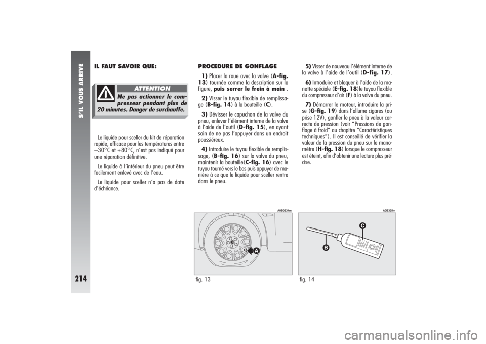 Alfa Romeo 156 2006 Notice dentretien (in French) S’IL VOUS ARRIVE
214
PROCEDURE DE GONFLAGE1)Placer la roue avec la valve (A-fig.
13) tournée comme la description sur la
figure, puis serrer le frein à main .
2)Visser le tuyau flexible de rempli Alfa Romeo 156 2006 Notice dentretien (in French) S’IL VOUS ARRIVE
214
PROCEDURE DE GONFLAGE1)Placer la roue avec la valve (A-fig.
13) tournée comme la description sur la
figure, puis serrer le frein à main .
2)Visser le tuyau flexible de rempli