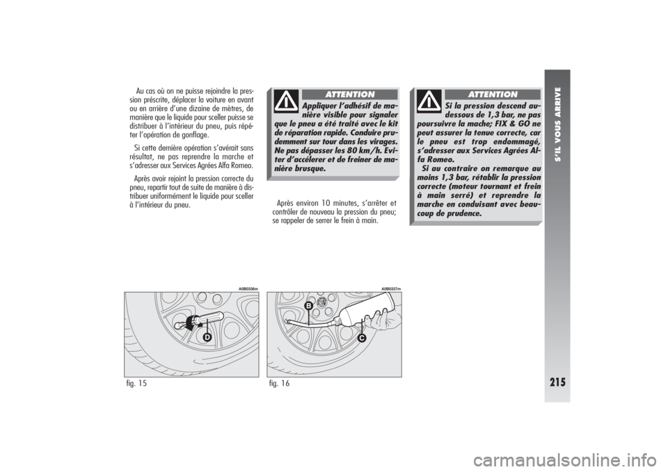 Alfa Romeo 156 2006 Notice dentretien (in French) S’IL VOUS ARRIVE
215
Après environ 10 minutes, s’arrêter et
contrôler de nouveau la pression du pneu;
se rappeler de serrer le frein à main.
fig. 15
A0B0336m
fig. 16
A0B0337m
Au cas où on ne Alfa Romeo 156 2006 Notice dentretien (in French) S’IL VOUS ARRIVE
215
Après environ 10 minutes, s’arrêter et
contrôler de nouveau la pression du pneu;
se rappeler de serrer le frein à main.
fig. 15
A0B0336m
fig. 16
A0B0337m
Au cas où on ne