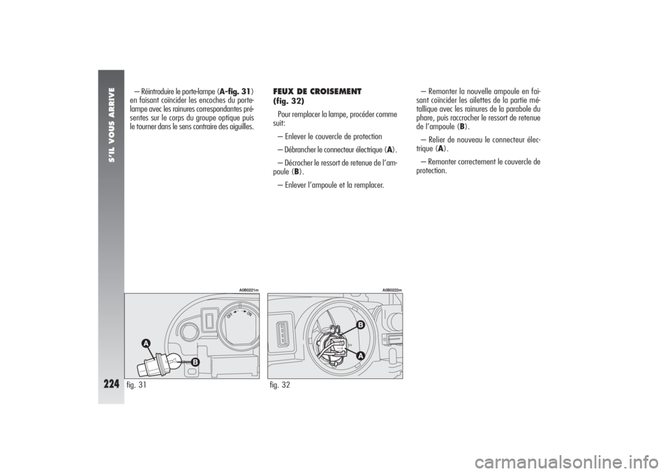 Alfa Romeo 156 2006 Notice dentretien (in French) S’IL VOUS ARRIVE
224
– Réintroduire le porte-lampe (A-fig. 31)
en faisant coïncider les encoches du porte-
lampe avec les rainures correspondantes pré-
sentes sur le corps du groupe optique pui Alfa Romeo 156 2006 Notice dentretien (in French) S’IL VOUS ARRIVE
224
– Réintroduire le porte-lampe (A-fig. 31)
en faisant coïncider les encoches du porte-
lampe avec les rainures correspondantes pré-
sentes sur le corps du groupe optique pui