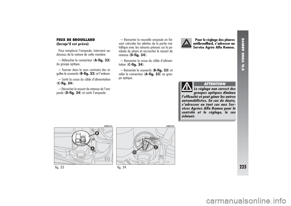 Alfa Romeo 156 2006 Notice dentretien (in French) S’IL VOUS ARRIVE
225
Pour le réglage des phares
antibrouillard, s’adresser au
Service Agrée Alfa Romeo.
FEUX DE BROUILLARD(lorsqu’il est prévu)
Pour remplacer l’ampoule, intervenir au-
dess Alfa Romeo 156 2006 Notice dentretien (in French) S’IL VOUS ARRIVE
225
Pour le réglage des phares
antibrouillard, s’adresser au
Service Agrée Alfa Romeo.
FEUX DE BROUILLARD(lorsqu’il est prévu)
Pour remplacer l’ampoule, intervenir au-
dess