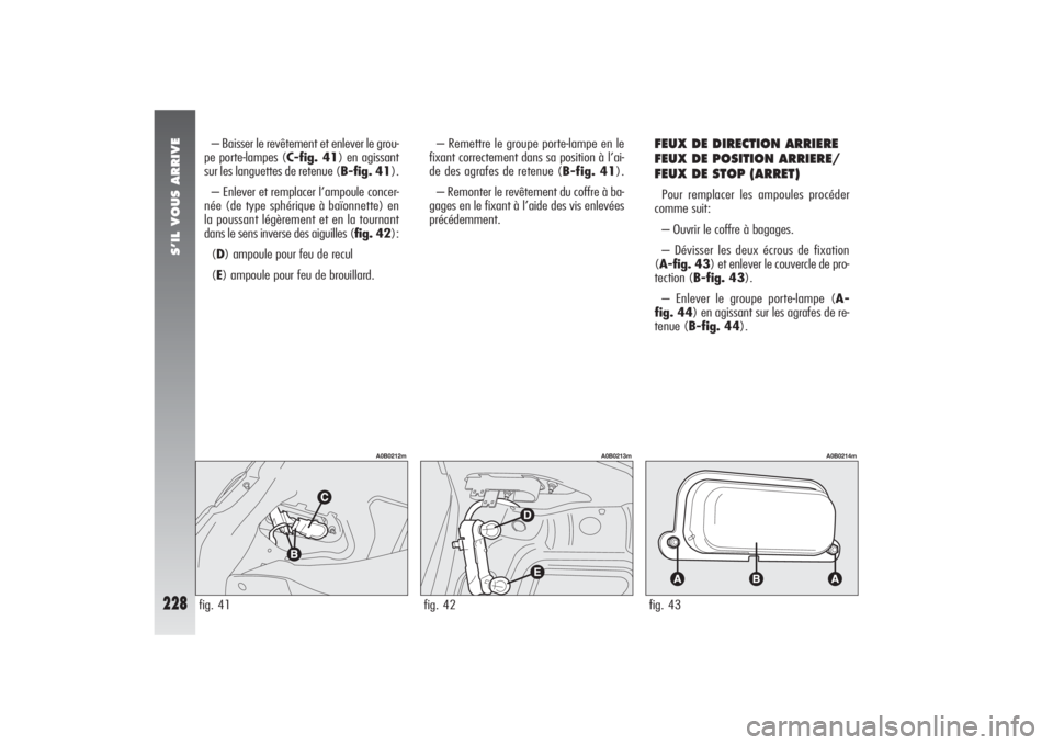 Alfa Romeo 156 2006 Notice dentretien (in French) S’IL VOUS ARRIVE
228
FEUX DE DIRECTION ARRIERE
FEUX DE POSITION ARRIERE/
FEUX DE STOP (ARRET) Pour remplacer les ampoules procéder
comme suit:
– Ouvrir le coffre à bagages.
– Dévisser les de Alfa Romeo 156 2006 Notice dentretien (in French) S’IL VOUS ARRIVE
228
FEUX DE DIRECTION ARRIERE
FEUX DE POSITION ARRIERE/
FEUX DE STOP (ARRET) Pour remplacer les ampoules procéder
comme suit:
– Ouvrir le coffre à bagages.
– Dévisser les de