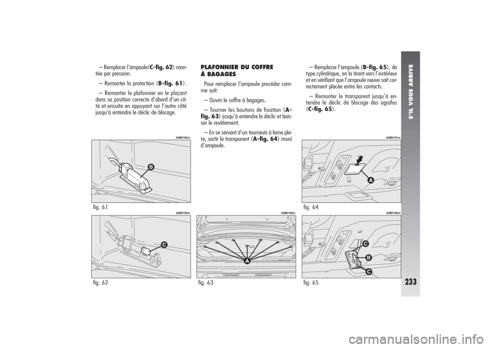 Alfa Romeo 156 2006  Notice dentretien (in French) S’IL VOUS ARRIVE
233
– Remplacer l’ampoule(C-fig. 62) mon-
tée par pression.
– Remonter la protection (B-fig. 61).
– Remonter le plafonnier en le plaçant
dans sa position correcte d’abor