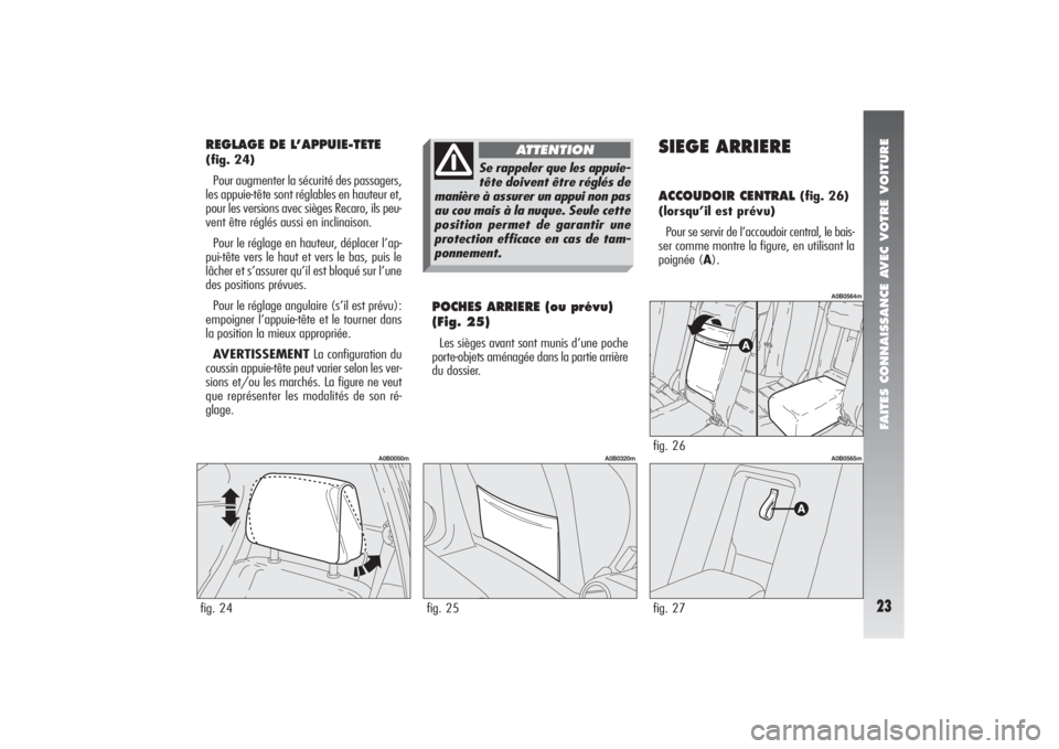 Alfa Romeo 156 2006 Notice dentretien (in French) 23FAITES CONNAISSANCE AVEC VOTRE VOITURE
REGLAGE DE L’APPUIE-TETE (fig. 24)
Pour augmenter la sécurité des passagers,
les appuie-tête sont réglables en hauteur et,
pour les versions avec sièges Alfa Romeo 156 2006 Notice dentretien (in French) 23FAITES CONNAISSANCE AVEC VOTRE VOITURE
REGLAGE DE L’APPUIE-TETE (fig. 24)
Pour augmenter la sécurité des passagers,
les appuie-tête sont réglables en hauteur et,
pour les versions avec sièges