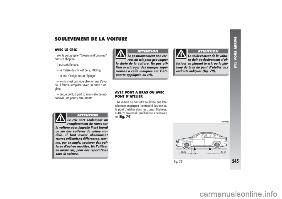 Alfa Romeo 156 2006  Notice dentretien (in French) S’IL VOUS ARRIVE
245
AVEC LE CRICVoir le paragraphe “Crevaison d’un pneu”
dans ce chapitre.
Il est spécifié que:
– la masse du cric est de 2,100 kg;
– le cric n’exige aucun réglage;
