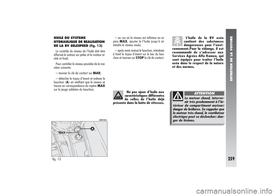 Alfa Romeo 156 2006  Notice dentretien (in French) ENTRETIEN DE LA VOITURE
259
– au cas où le niveau est inférieur au re-
père MAX, ajouter le l’huile jusqu’à at-
teindre le niveau voulu;
– après avoir revissé le bouchon, introduire
à f