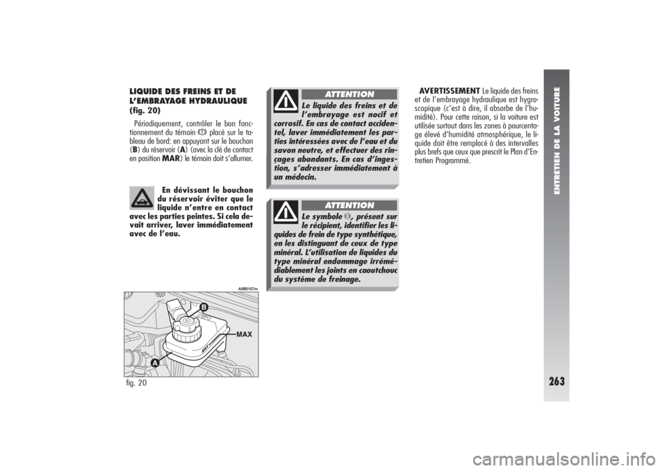 Alfa Romeo 156 2006  Notice dentretien (in French) ENTRETIEN DE LA VOITURE
263
AVERTISSEMENT Le liquide des freins
et de l’embrayage hydraulique est hygro-
scopique (c’est à dire, il absorbe de l’hu-
midité). Pour cette raison, si la voiture e