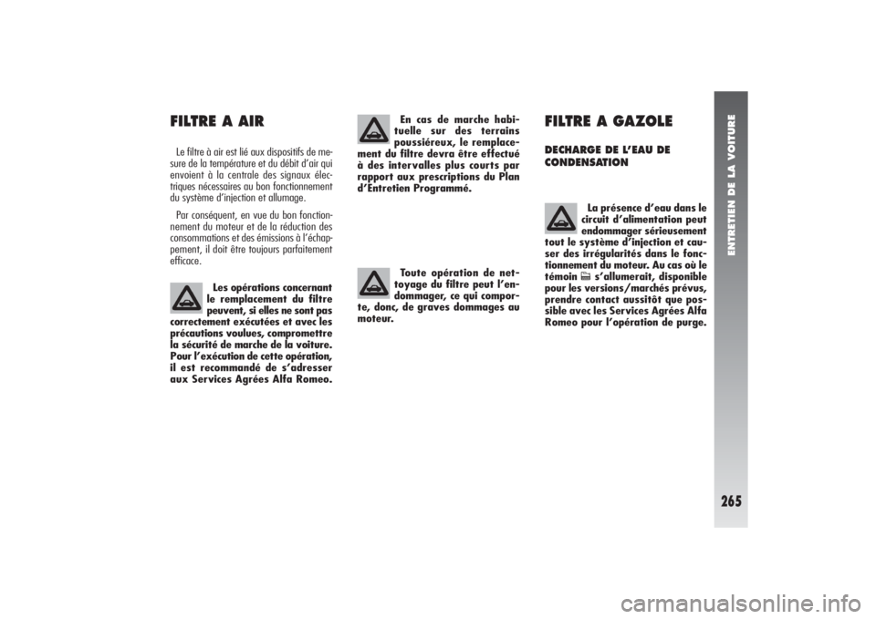 Alfa Romeo 156 2006  Notice dentretien (in French) ENTRETIEN DE LA VOITURE
265
FILTRE A GAZOLEDECHARGE DE L’EAU DE
CONDENSATION 
La présence d’eau dans le
circuit d’alimentation peut
endommager sérieusement
tout le système d’injection et ca