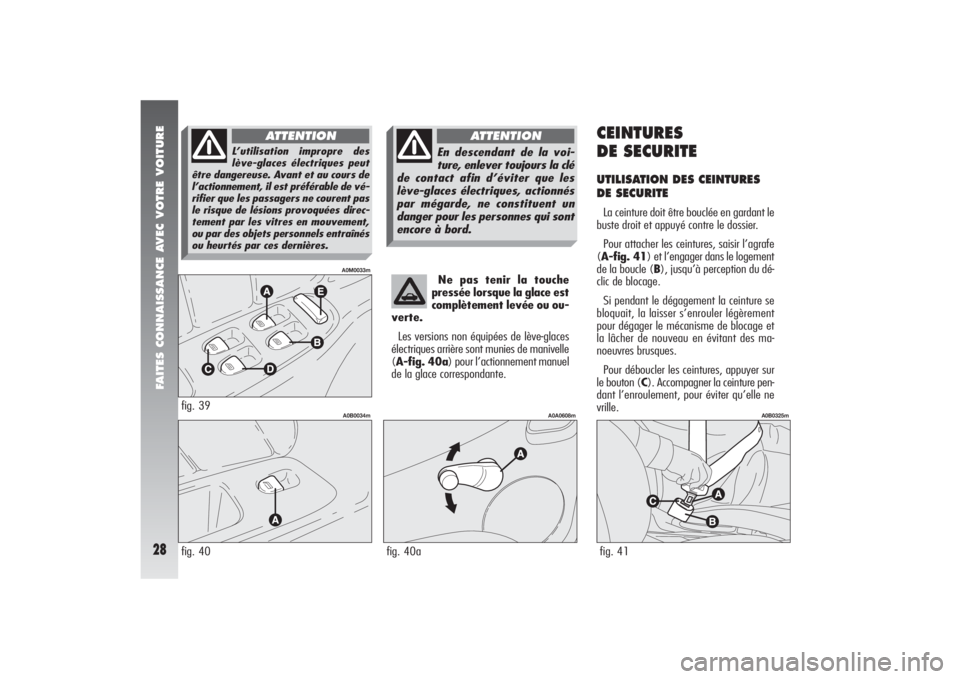 Alfa Romeo 156 2005  Notice dentretien (in French) FAITES CONNAISSANCE AVEC VOTRE VOITURE28
Ne pas tenir la touche
pressée lorsque la glace est
complètement levée ou ou-
verte.
Les versions non équipées de lève-glaces
électriques arrière sont 