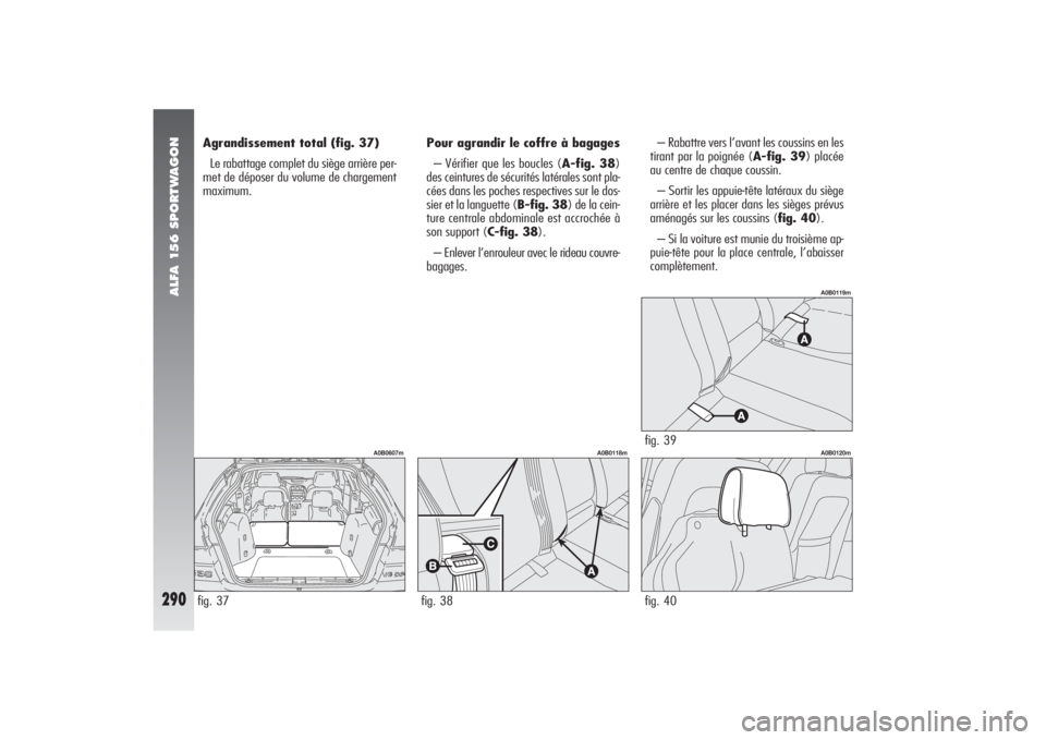 Alfa Romeo 156 2006 Notice dentretien (in French) ALFA 156 SPORTWAGON
290
Agrandissement total (fig. 37)
Le rabattage complet du siège arrière per-
met de déposer du volume de chargement
maximum.– Rabattre vers l’avant les coussins en les
tira Alfa Romeo 156 2006 Notice dentretien (in French) ALFA 156 SPORTWAGON
290
Agrandissement total (fig. 37)
Le rabattage complet du siège arrière per-
met de déposer du volume de chargement
maximum.– Rabattre vers l’avant les coussins en les
tira