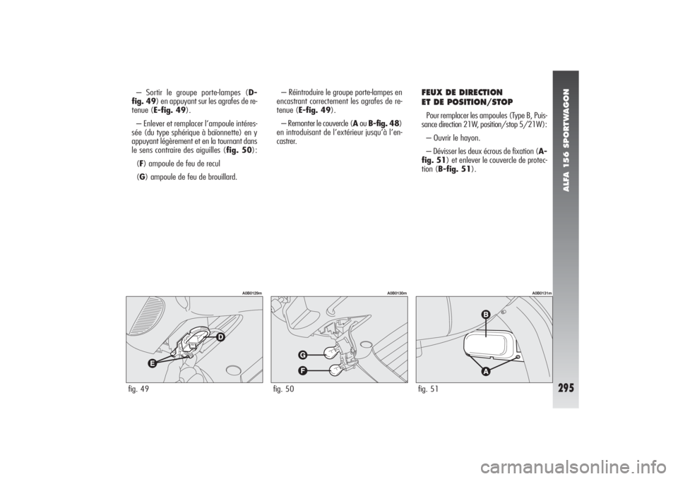 Alfa Romeo 156 2006 Notice dentretien (in French) ALFA 156 SPORTWAGON
295
– Sortir le groupe porte-lampes (D-
fig. 49) en appuyant sur les agrafes de re-
tenue (E-fig. 49).
– Enlever et remplacer l’ampoule intéres-
sée (du type sphérique à Alfa Romeo 156 2006 Notice dentretien (in French) ALFA 156 SPORTWAGON
295
– Sortir le groupe porte-lampes (D-
fig. 49) en appuyant sur les agrafes de re-
tenue (E-fig. 49).
– Enlever et remplacer l’ampoule intéres-
sée (du type sphérique à