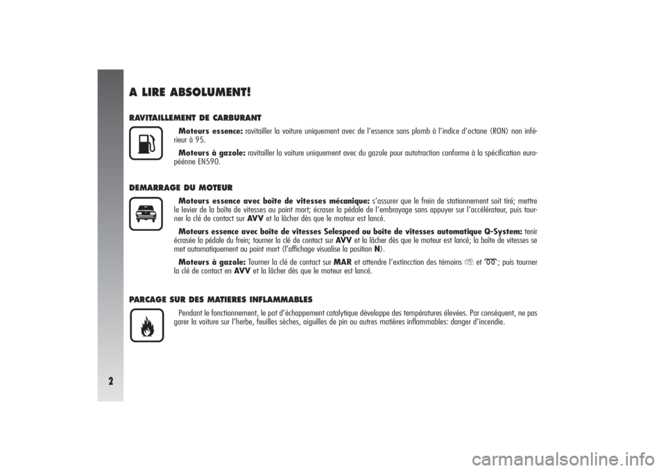 Alfa Romeo 156 2004  Notice dentretien (in French) 2
A LIRE ABSOLUMENT!RAVITAILLEMENT DE CARBURANT
Moteurs essence:ravitailler la voiture uniquement avec de l’essence sans plomb à l’indice d’octane (RON) non infé-
rieur à 95.
Moteurs à gazol